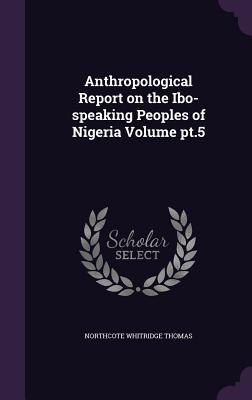 Read online Anthropological Report on the Ibo-Speaking Peoples of Nigeria Volume PT.5 - Northcote Whitridge Thomas | ePub