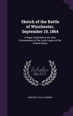 Download Sketch of the Battle of Winchester, September 19, 1864: A Paper Read Before the Ohio Commandery of the Loyal Legion of the United States - Morton Lytle Hawkins | PDF