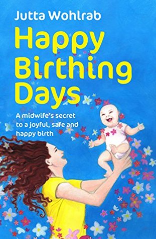 Download Happy Birthing Days - A midwife's secret to a joyful, safe and happy birth - Jutta Wohlrab file in PDF