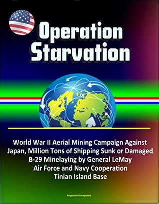 Download Operation Starvation: World War II Aerial Mining Campaign Against Japan, Million Tons of Shipping Sunk or Damaged, B-29 Minelaying by General LeMay, Air Force and Navy Cooperation, Tinian Island Base - U.S. Government file in ePub
