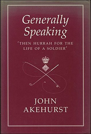 Download Generally Speaking : Then Hurrah for the life of a Soldier - John Akehurst | PDF