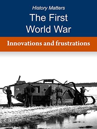 Read online The First World War: Innovations and frustrations (History Matters, The First World War Book 8) - Ernest Sage file in ePub