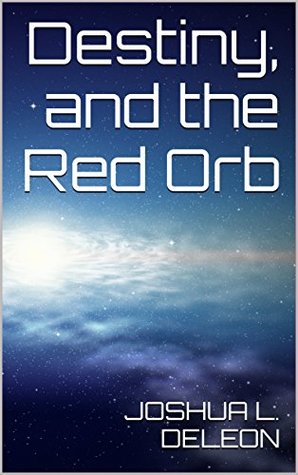 Read Destiny, and the Red Orb (The Destiny Series Book 1) - Joshua L. Deleon file in ePub