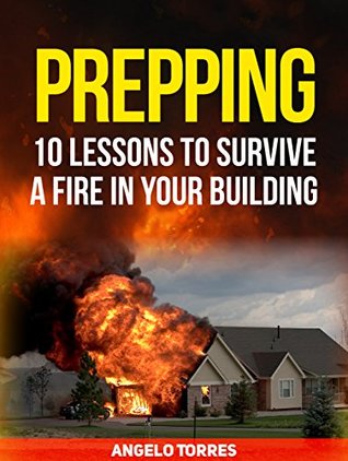 Read online Prepping: 10 Lessons to Survive a Fire in Your Building (prepping, prepping books, prepper supplies) - Angelo Torres | PDF