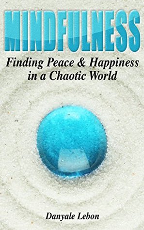 Read online Mindfulness: Finding Peace, Calm & Happiness in a Chaotic World (Beginner's Guide to Mindfulness & Meditation Techniques for Stress Reduction and Anxiety Relief) - Danyale Lebon file in ePub