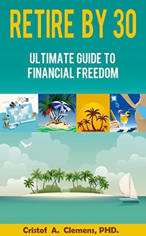 Download RETIRE BY 30: Ultimate Guide to Financial Freedom - Cristof Clemens | PDF