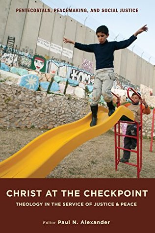 Download Christ at the Checkpoint: Theology in the Service of Justice and Peace (Pentecostals, Peacemaking, and Social Justice Book 4) - Paul Alexander file in PDF