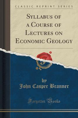 Read online Syllabus of a Course of Lectures on Economic Geology - John C. Branner | PDF
