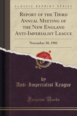 Read Report of the Third Annual Meeting of the New England Anti-Imperialist League: November 30, 1901 (Classic Reprint) - Anti-Imperialist League | PDF