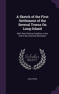 Read online A Sketch of the First Settlement of the Several Towns on Long-Island: With Their Political Condition, to the End of the American Revolution - Silas Wood | PDF