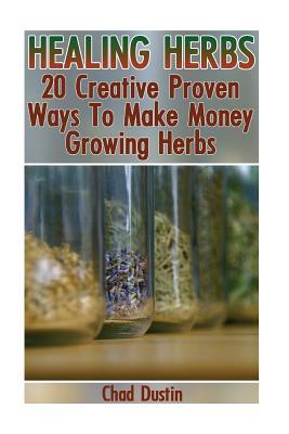 Download Healing Herbs: 20 Creative Proven Ways to Make Money Growing Herbs: (Home Based Business) - Chad Dustin file in PDF