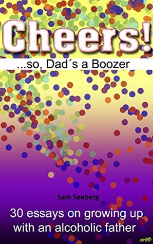 Download CHEERS! so, Dad´s a Boozer: 30 essays on growing up with an alcoholic father - Sam Seeberg file in PDF