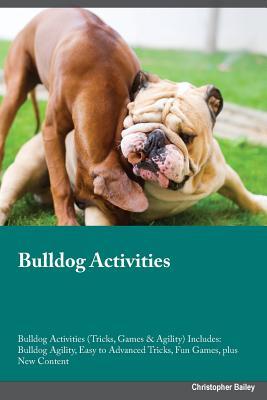 Download Bulldog Activities Bulldog Activities (Tricks, Games & Agility) Includes: Bulldog Agility, Easy to Advanced Tricks, Fun Games, plus New Content - Blake Rees file in PDF