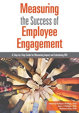 Download Measuring the Success of Employee Engagement: A Step-by-Step Guide for Measuring Impact and Calculating ROI - Patricia Phillips | PDF