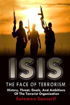 Read online Isis: The Face of Terrorism, Ideology, Goals of the Terrorist Organization and How It Completely Goes Against Islam - Solomon Sanserif file in ePub