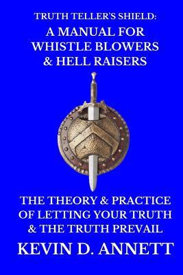 Read online Truth Teller's Shield: A Manual for Whistle Blowers & Hell Raisers: The Theory & Practice of Letting Your Truth & The Truth Prevail - Kevin Daniel Annett | PDF