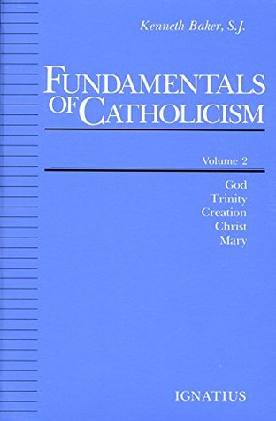 Read Fundamentals of Catholicism, Vol. 2: God, Trinity, Creation, Christ, Mary - Kenneth A. Baker file in PDF