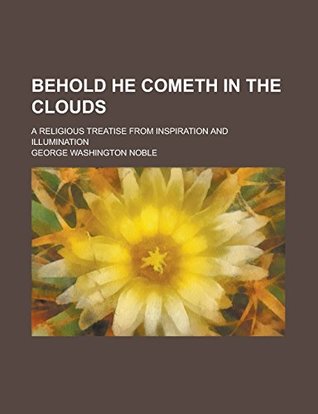 Read online Behold He Cometh in the Clouds; A Religious Treatise from Inspiration and Illumination - George Washington Noble file in PDF