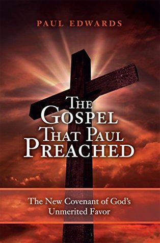 Read online The Gospel That Paul Preached: The New Covenant of God's Unmerited Favor - Paul Edwards | PDF