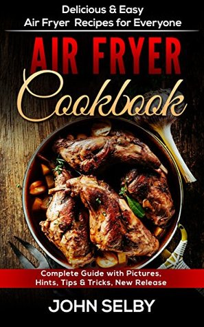Read online Air Fryer Cookbook: Delicious & Easy Air Fryer Recipes for Everyone: (Air Fryer Cookbook, Air Fryer Recipes, Air Fryer Cooking, Master Air Frying) - John Selby | PDF