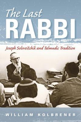 Read The Last Rabbi: Joseph Soloveitchik and Talmudic Tradition - William Kolbrener file in ePub