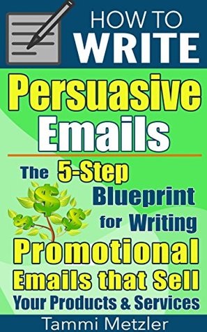 Read online How to Write Persuasive Emails: The 5-Step Blueprint for Writing Promotional Emails that Sell Your Products and Services - Tammi Metzler file in ePub