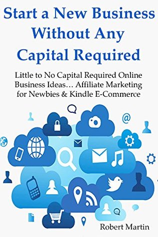 Read online Start a New Business Without Any Capital Required: Little to No Capital Required Online Business Ideas Affiliate Marketing for Newbies & Kindle E-Commerce (BUNDLE) - Robert Martin file in ePub