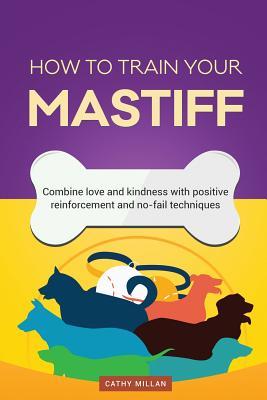 Download How to Train Your Mastiff (Dog Training Collection): Combine Love and Kindness with Positive Reinforcement and No-Fail Techniques - Cathy Millan file in ePub