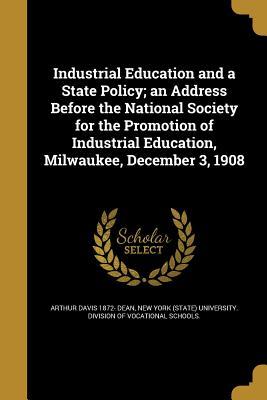 Read online Industrial Education and a State Policy; An Address Before the National Society for the Promotion of Industrial Education, Milwaukee, December 3, 1908 - Arthur Davis Dean | ePub