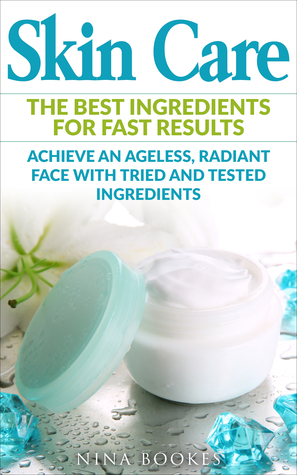 Read online Skin Care: Skincare: The Best Ingredients For Fast Results Achieve an Ageless, Radiant Face with Tried and Tested Ingredients - Nina Bookes file in ePub