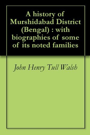 Read online A history of Murshidabad District (Bengal) : with biographies of some of its noted families - John Henry Tull Walsh | ePub