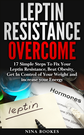 Read online Leptin Resistance Overcome: 17 Simple Steps To Fix Your Leptin Resistance, Beat Obesity, Get In Control of Your Weight and increase your Energy - Nina Bookes file in ePub