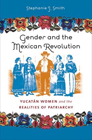 Download Gender and the Mexican Revolution: Yucatán Women and the Realities of Patriarchy - Stephanie Jo Smith file in PDF