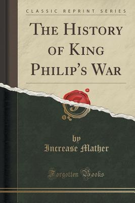 Read The History of King Philip's War: Also, a History of the Same War (Classic Reprint) - Increase Mather | ePub