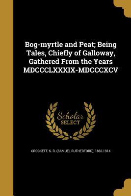 Read online Bog-Myrtle and Peat; Being Tales, Chiefly of Galloway, Gathered from the Years MDCCCLXXXIX-MDCCCXCV - S.R. Crockett file in PDF