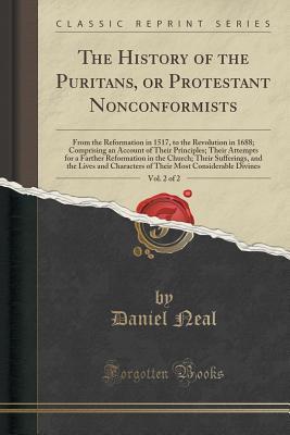 Download The History of the Puritans, or Protestant Nonconformists, Vol. 2 of 2: From the Reformation in 1517, to the Revolution in 1688; Comprising an Account of Their Principles; Their Attempts for a Farther Reformation in the Church; Their Sufferings, and the L - Daniel Neal file in ePub