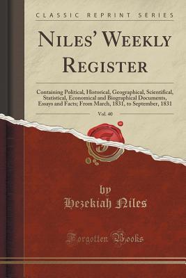 Read online Niles' Weekly Register, Vol. 40: Containing Political, Historical, Geographical, Scientifical, Statistical, Economical and Biographical Documents, Essays and Facts; From March, 1831, to September, 1831 (Classic Reprint) - Hezekiah Niles | ePub
