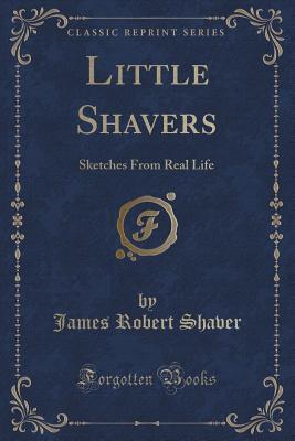 Read Little Shavers: Sketches from Real Life (Classic Reprint) - James Robert Shaver file in ePub