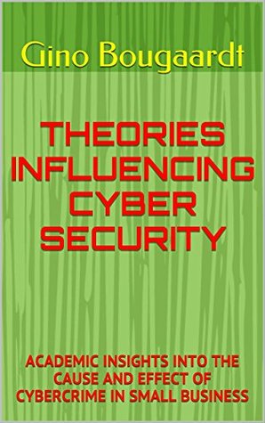 Read online THEORIES INFLUENCING CYBER SECURITY: ACADEMIC INSIGHTS INTO THE CAUSE AND EFFECT OF CYBERCRIME IN SMALL BUSINESS - Gino Bougaardt | PDF