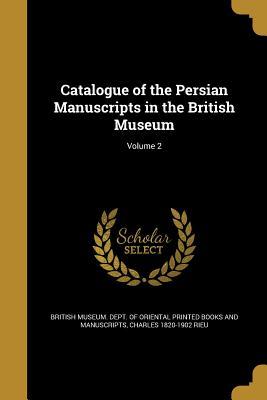 Read online Catalogue of the Persian Manuscripts in the British Museum; Volume 2 - British Museum Department of Oriental Printed Books and Manuscripts file in ePub