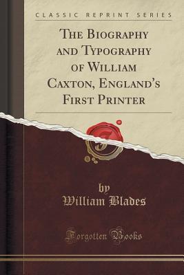Read online The Biography and Typography of William Caxton, England's First Printer (Classic Reprint) - William Blades | PDF