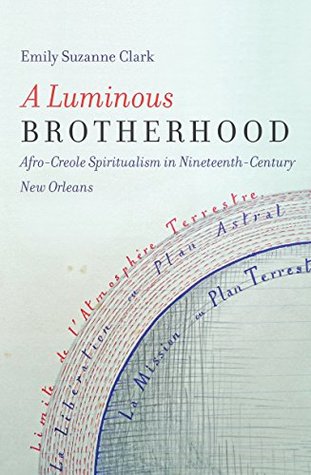 Read online A Luminous Brotherhood: Afro-Creole Spiritualism in Nineteenth-Century New Orleans - Emily Suzanne Clark | PDF