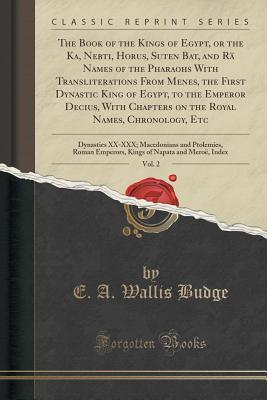 Download The Book of the Kings of Egypt, Vol. 2: Or the Ka, Nebti, Horus, Suten Bat, and R� Names of the Pharaohs, with Transliterations from Menes, the First Dynastic King of Egypt, to the Emperor Decius; Dynasties XX-XXX, Macedonians and Ptolemies, Roman Empero - E.A. Wallis Budge | ePub