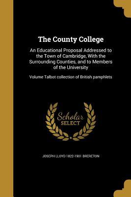 Read online The County College: An Educational Proposal Addressed to the Town of Cambridge, with the Surrounding Counties, and to Members of the University; Volume Talbot Collection of British Pamphlets - Joseph Lloyd Brereton file in PDF