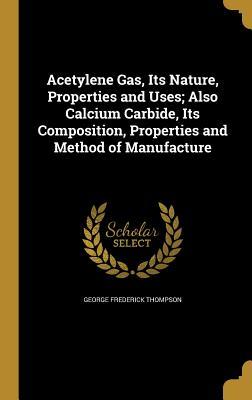 Download Acetylene Gas, Its Nature, Properties and Uses; Also Calcium Carbide, Its Composition, Properties and Method of Manufacture - George Frederick Thompson file in PDF