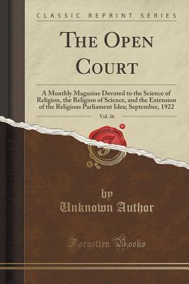 Read The Open Court, Vol. 36: A Monthly Magazine Devoted to the Science of Religion, the Religion of Science, and the Extension of the Religious Parliament Idea; September, 1922 (Classic Reprint) - Unknown | PDF