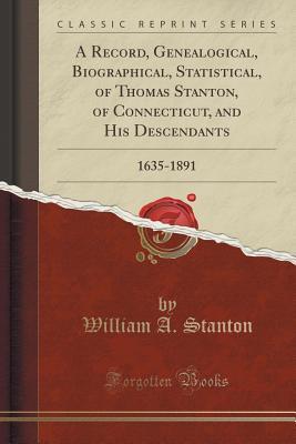 Read online A Record, Genealogical, Biographical, Statistical, of Thomas Stanton, of Connecticut, and His Descendants: 1635-1891 (Classic Reprint) - William A Stanton file in ePub