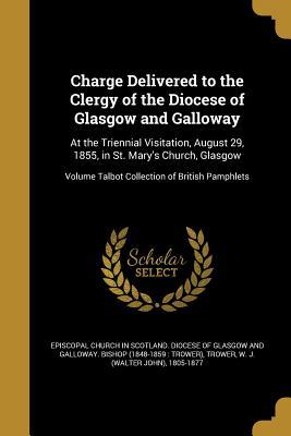 Download Charge Delivered to the Clergy of the Diocese of Glasgow and Galloway: At the Triennial Visitation, August 29, 1855, in St. Mary's Church, Glasgow; Volume Talbot Collection of British Pamphlets - Church of Scotland file in ePub