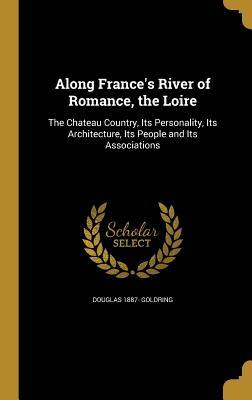 Read Along France's River of Romance, the Loire: The Chateau Country, Its Personality, Its Architecture, Its People and Its Associations - Douglas Goldring file in ePub
