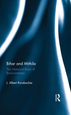 Read online Bihar and Mithila: The Historical Roots of Backwardness - J Albert Rorabacher file in PDF